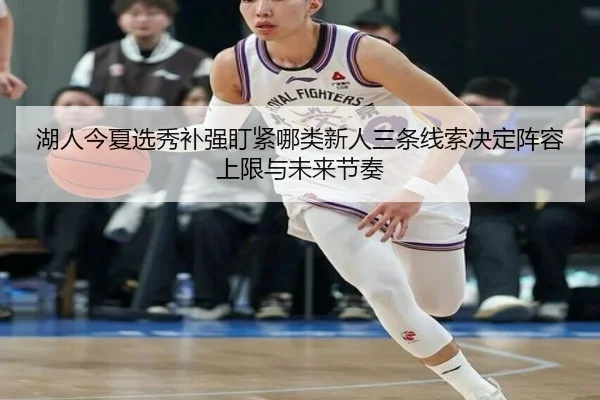 湖人今夏选秀补强盯紧哪类新人三条线索决定阵容上限与未来节奏